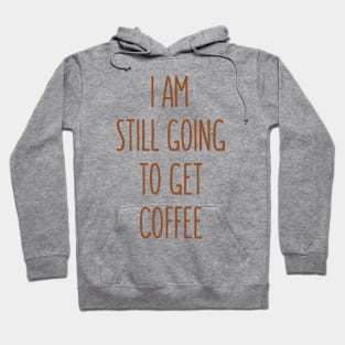 I Am Still Going To Get Coffee Hoodie